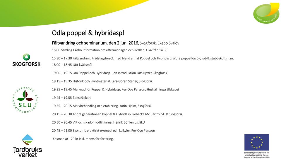 15 Om Poppel och Hybridasp en introduktion Lars Rytter, Skogforsk 19.15 19.35 Historik och Plantmaterial, Lars-Göran Stener, Skogforsk 19.35 19.