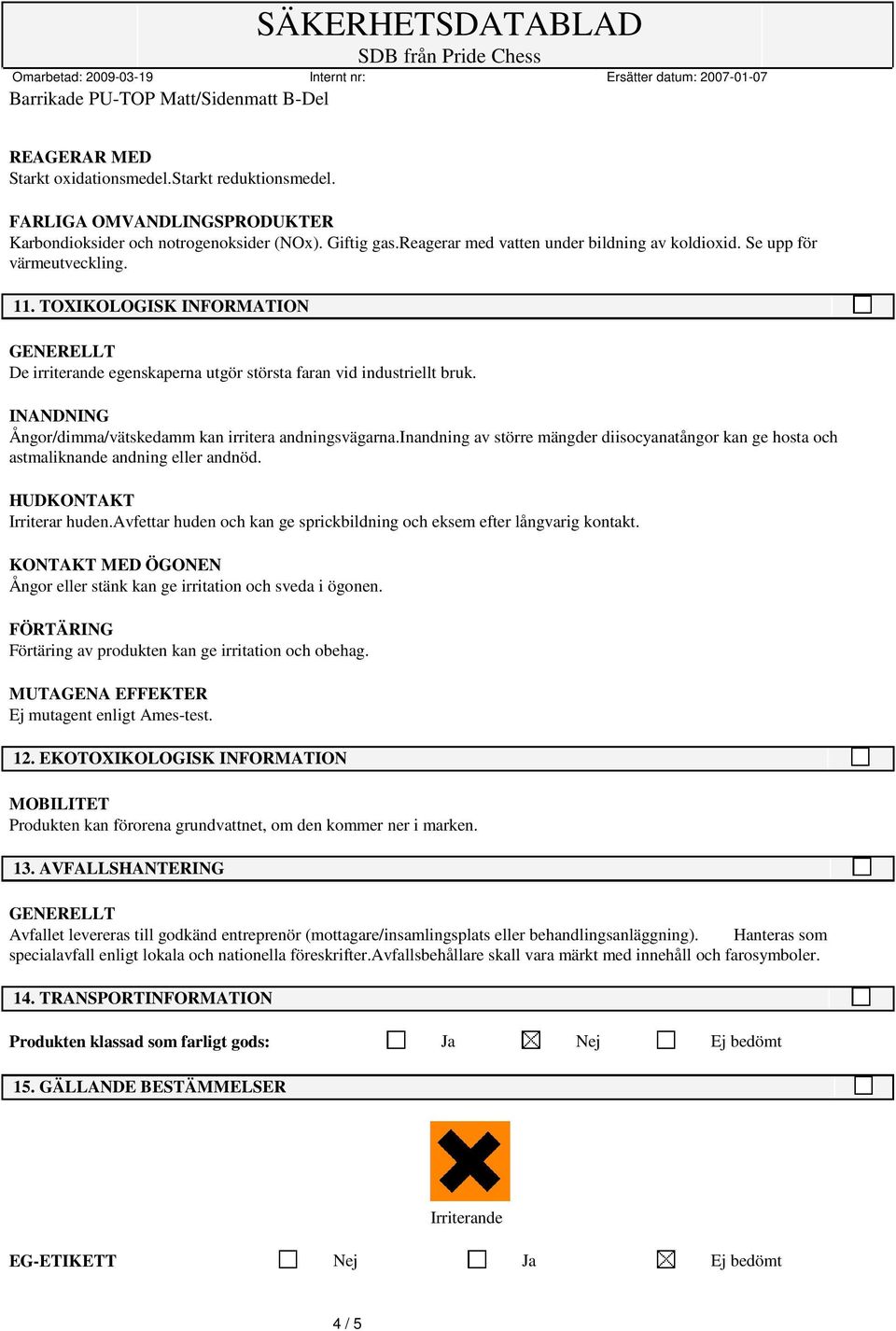 inandning av större mängder diisocyanatångor kan ge hosta och astmaliknande andning eller andnöd. HUDKONTAKT Irriterar huden.avfettar huden och kan ge sprickbildning och eksem efter långvarig kontakt.