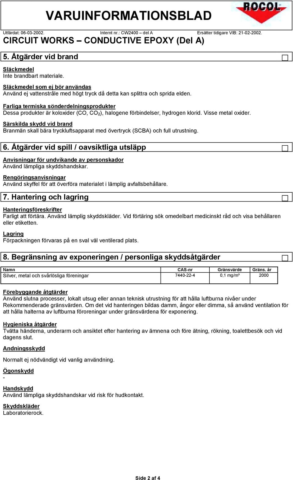 Farliga termiska sönderdelningsprodukter Dessa produkter är koloxider (CO, CO 2), halogene förbindelser, hydrogen klorid. Visse metal oxider.