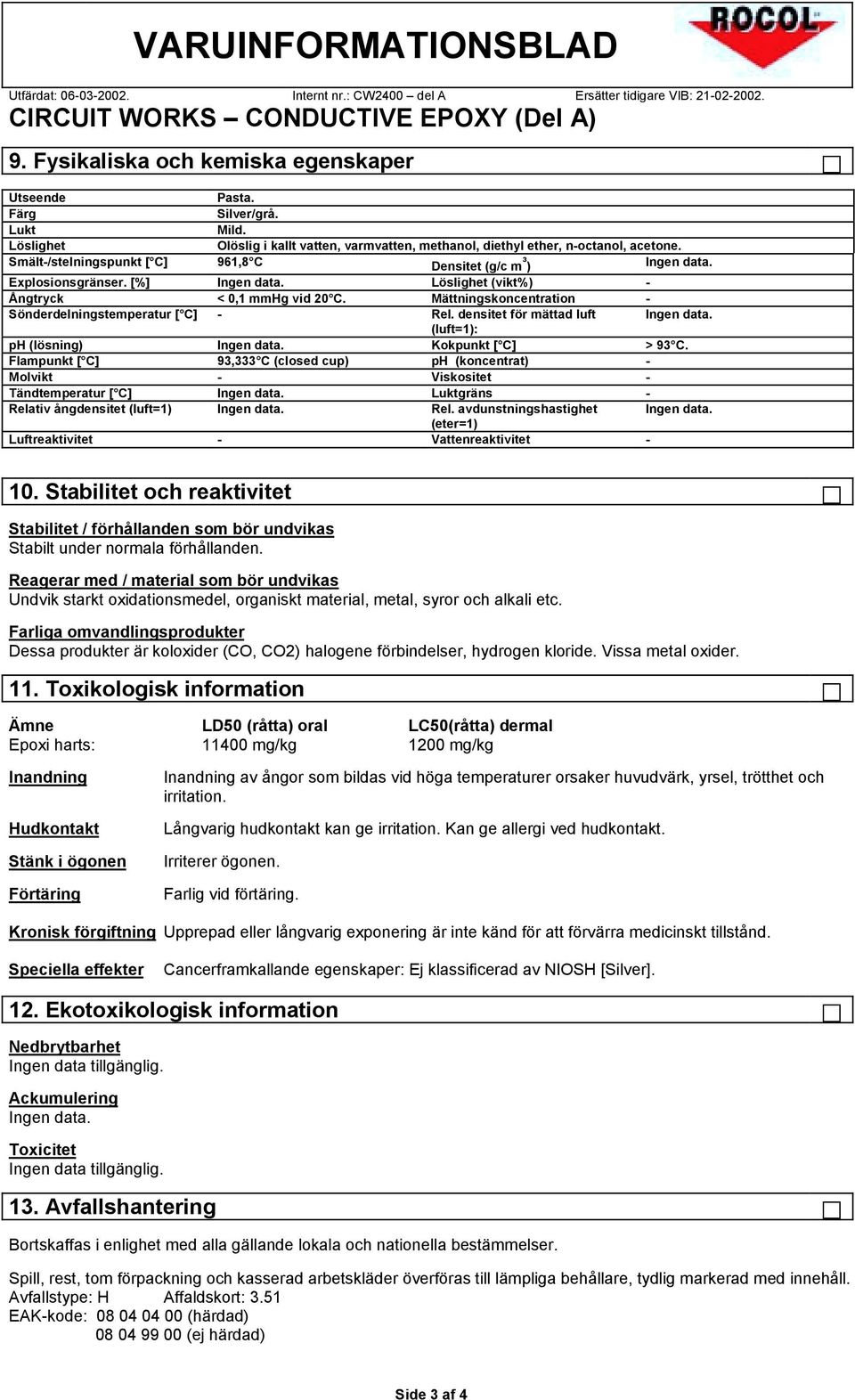 [%] Ingen data. Löslighet (vikt%) - Ångtryck < 0,1 mmhg vid 20 C. Mättningskoncentration - Sönderdelningstemperatur [ C] - Rel. densitet för mättad luft Ingen data. (luft=1): ph (lösning) Ingen data.