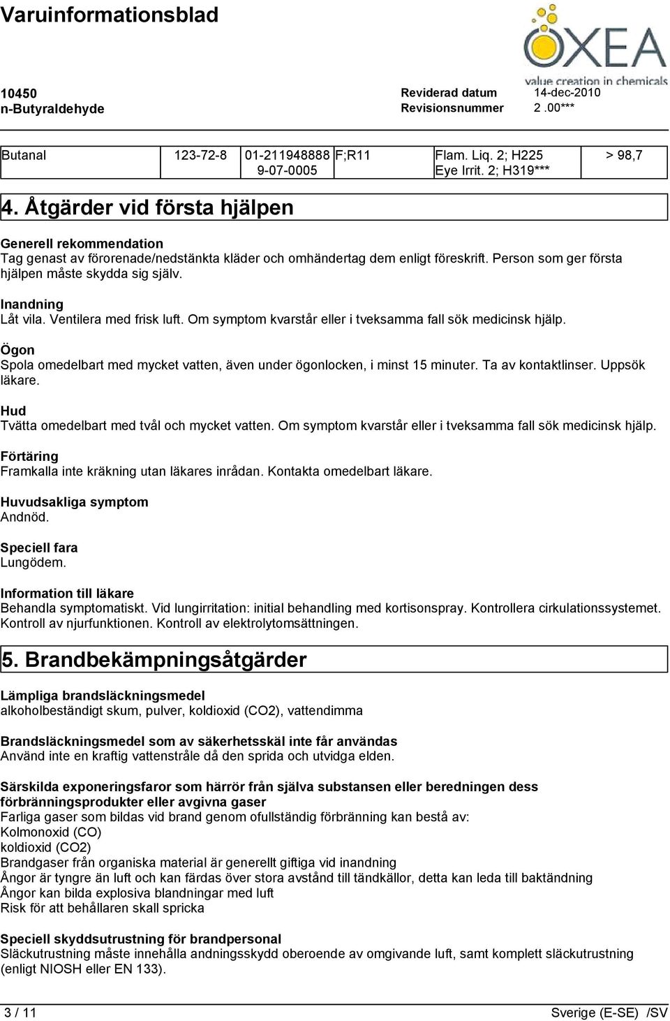 Inandning Låt vila. Ventilera med frisk luft. Om symptom kvarstår eller i tveksamma fall sök medicinsk hjälp. Ögon Spola omedelbart med mycket vatten, även under ögonlocken, i minst 15 minuter.