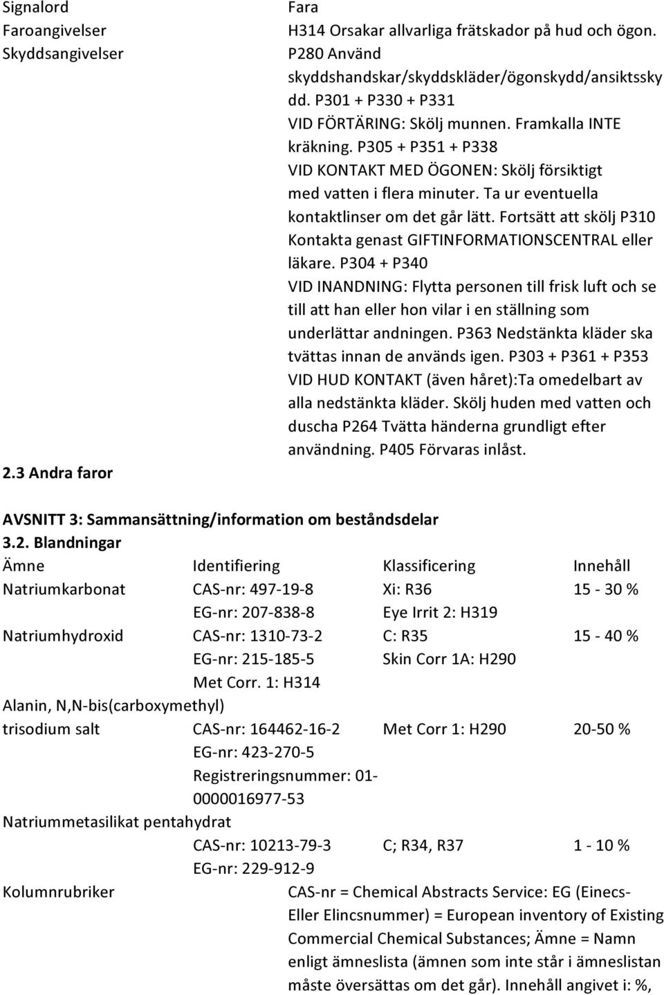 Ta ur eventuella kontaktlinser om det går lätt. Fortsätt att skölj P310 Kontakta genast GIFTINFORMATIONSCENTRAL eller läkare.