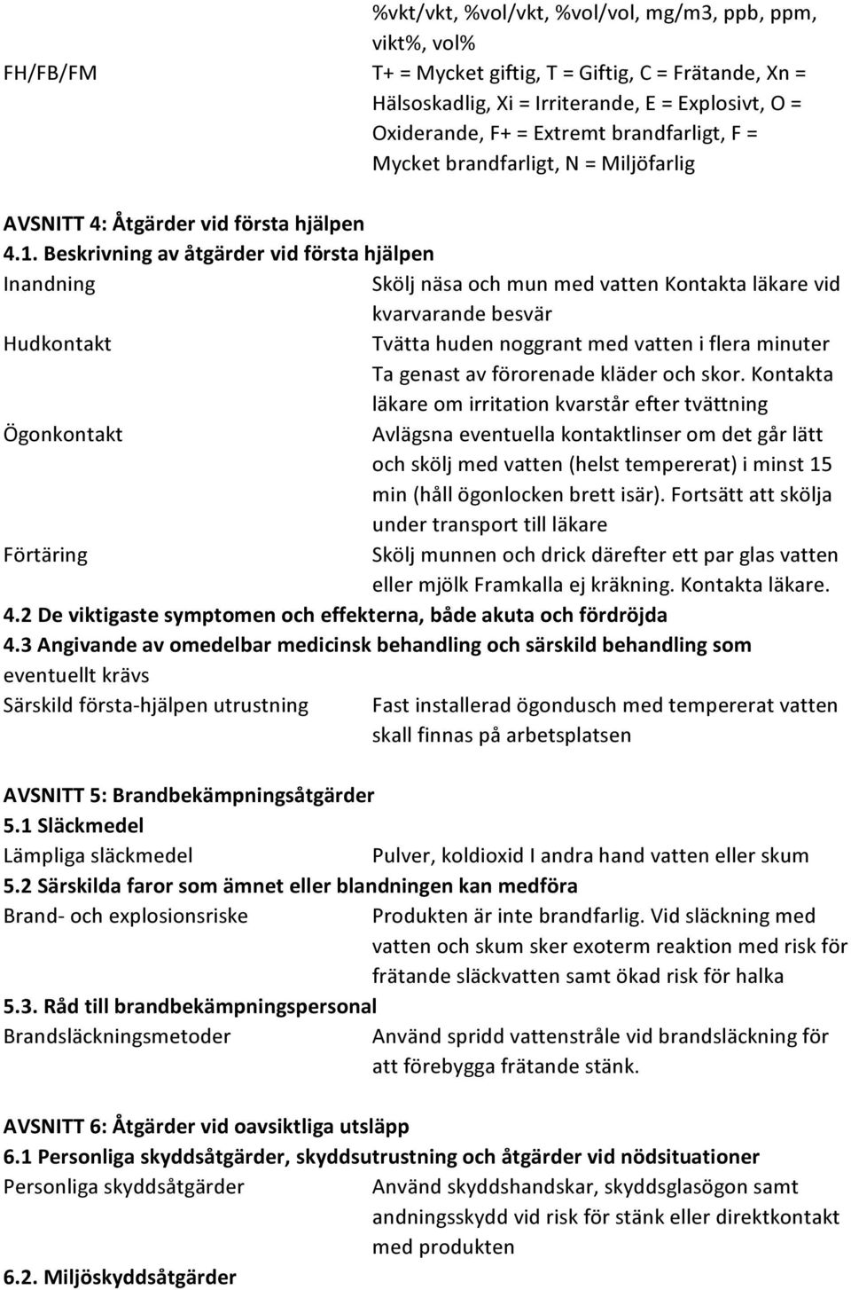 Beskrivning av åtgärder vid första hjälpen Inandning Skölj näsa och mun med vatten Kontakta läkare vid kvarvarande besvär Hudkontakt Tvätta huden noggrant med vatten i flera minuter Ta genast av