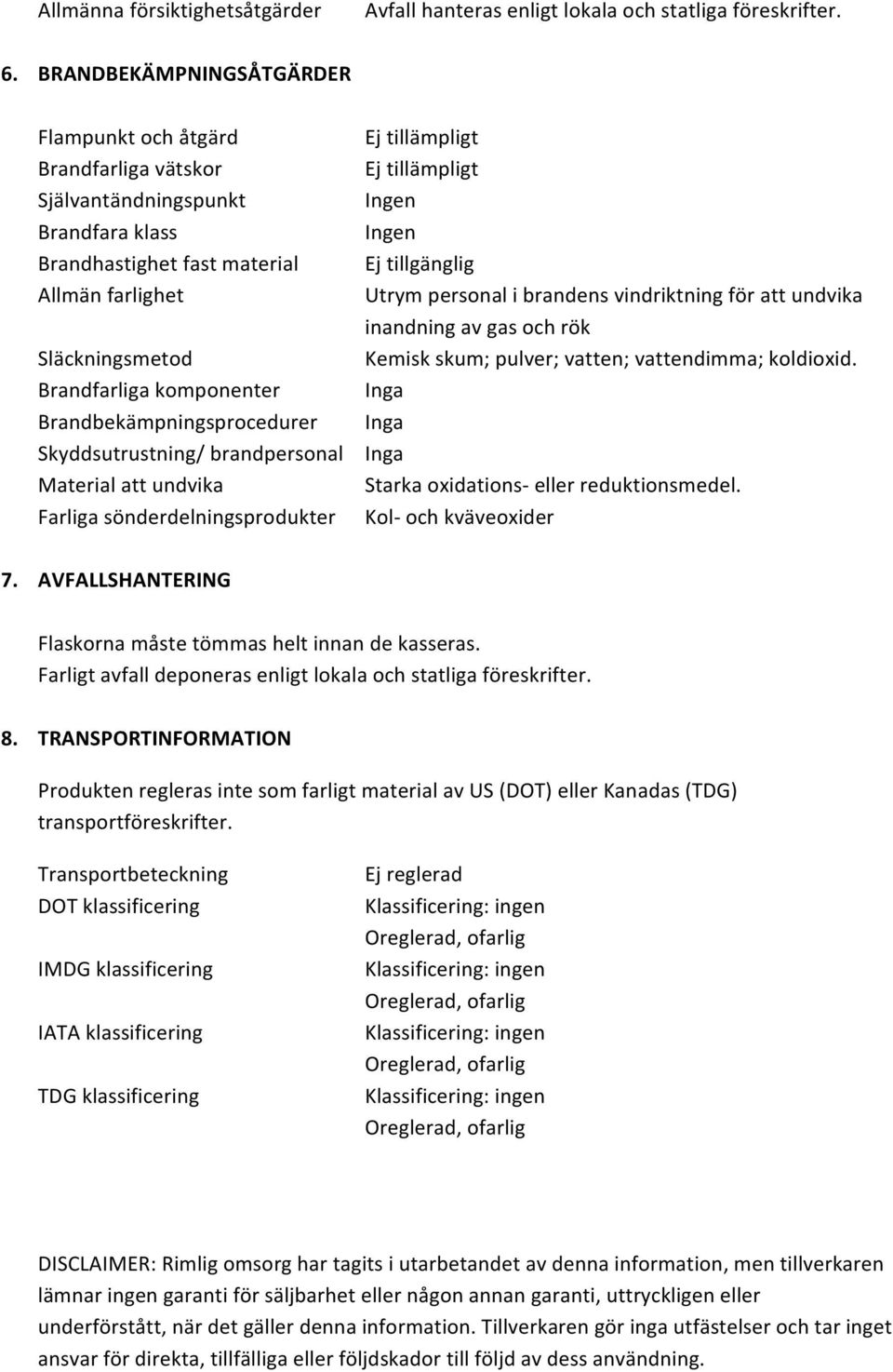 Brandbekämpningsprocedurer Ej tillgänglig Utrym personal i brandens vindriktning för att undvika inandning av gas och rök Kemisk skum; pulver; vatten; vattendimma; koldioxid.