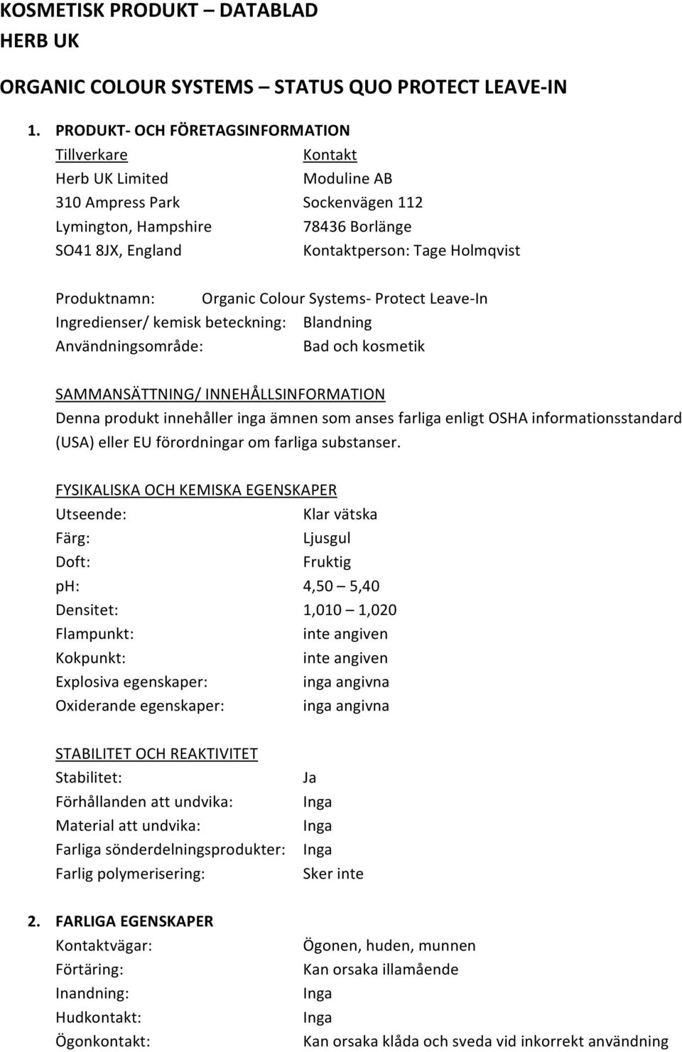 Produktnamn: Organic Colour Systems- Protect Leave- In Ingredienser/ kemisk beteckning: Blandning Användningsområde: Bad och kosmetik SAMMANSÄTTNING/ INNEHÅLLSINFORMATION Denna produkt innehåller