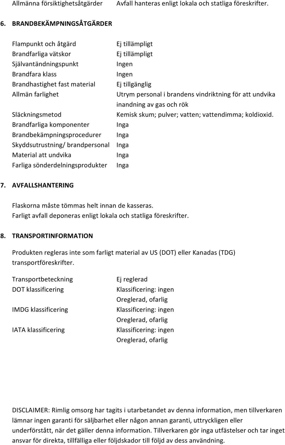 Brandbekämpningsprocedurer Skyddsutrustning/ brandpersonal Material att undvika Farliga sönderdelningsprodukter Ej tillgänglig Utrym personal i brandens vindriktning för att undvika inandning av gas