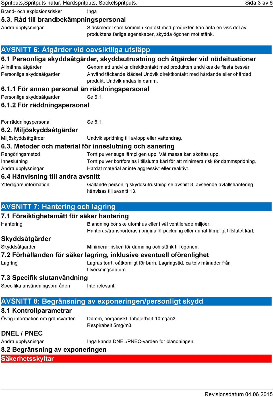 Råd till brandbekämpningspersonal Andra upplysningar Släckmedel som kommit i kontakt med produkten kan anta en viss del av produktens farliga egenskaper, skydda ögonen mot stänk.