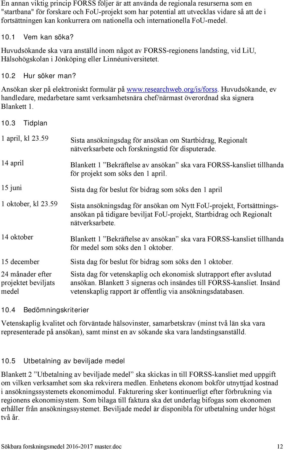 Huvudsökande ska vara anställd inom något av FORSS-regionens landsting, vid LiU, Hälsohögskolan i Jönköping eller Linnéuniversitetet. 10.2 Hur söker man? Ansökan sker på elektroniskt formulär på www.