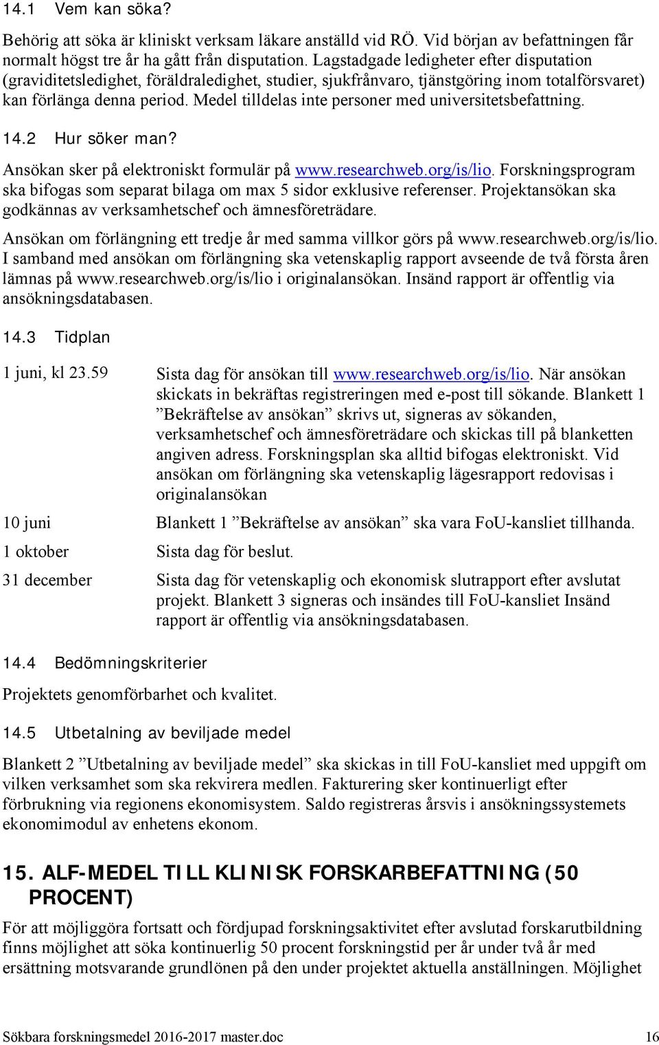 Medel tilldelas inte personer med universitetsbefattning. 14.2 Hur söker man? Ansökan sker på elektroniskt formulär på www.researchweb.org/is/lio.