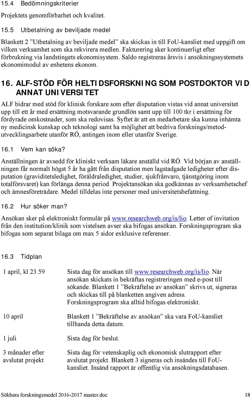 Fakturering sker kontinuerligt efter förbrukning via landstingets ekonomisystem. Saldo registreras årsvis i ansökningssystemets ekonomimodul av enhetens ekonom. 16.