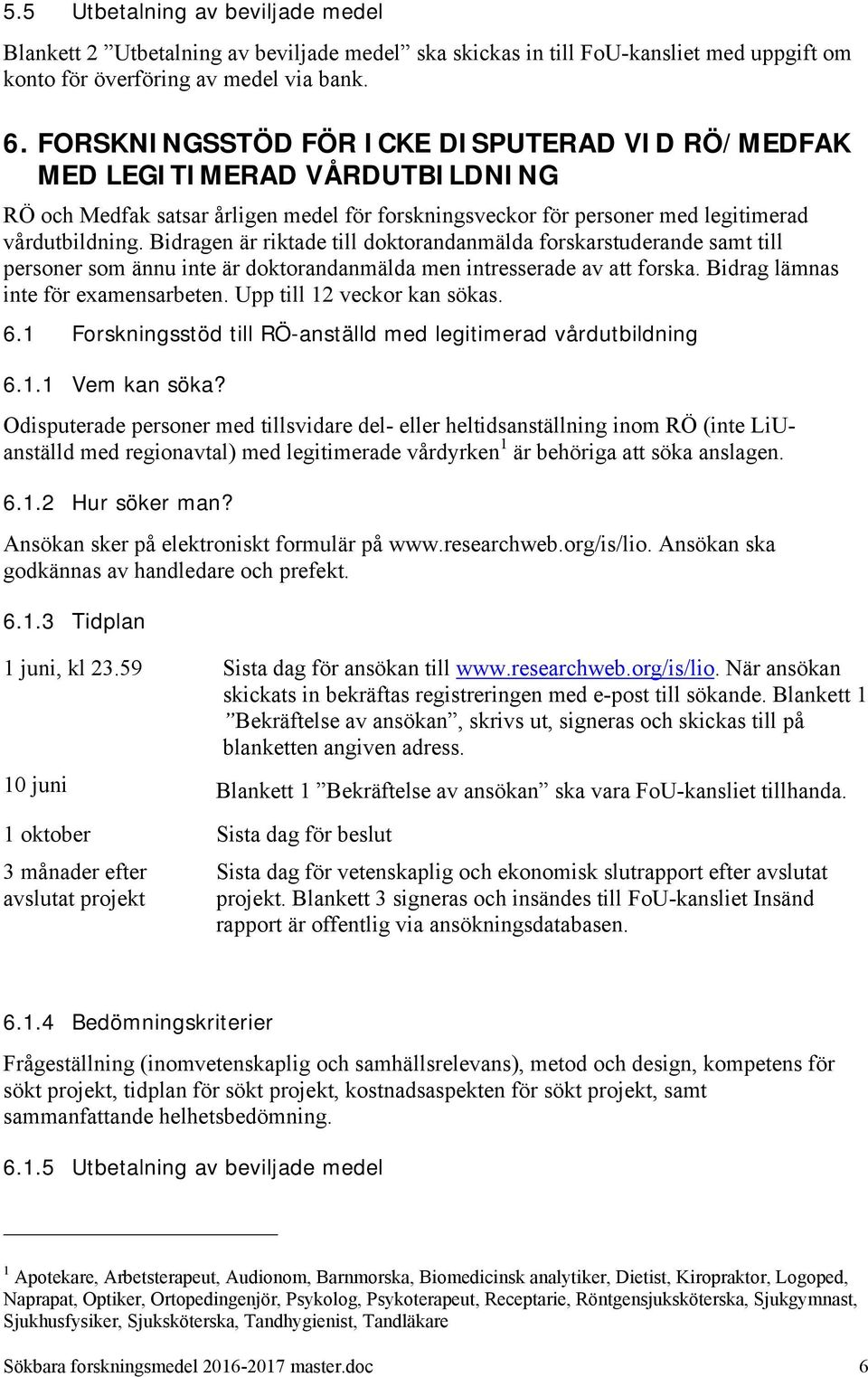 Bidragen är riktade till doktorandanmälda forskarstuderande samt till personer som ännu inte är doktorandanmälda men intresserade av att forska. Bidrag lämnas inte för examensarbeten.