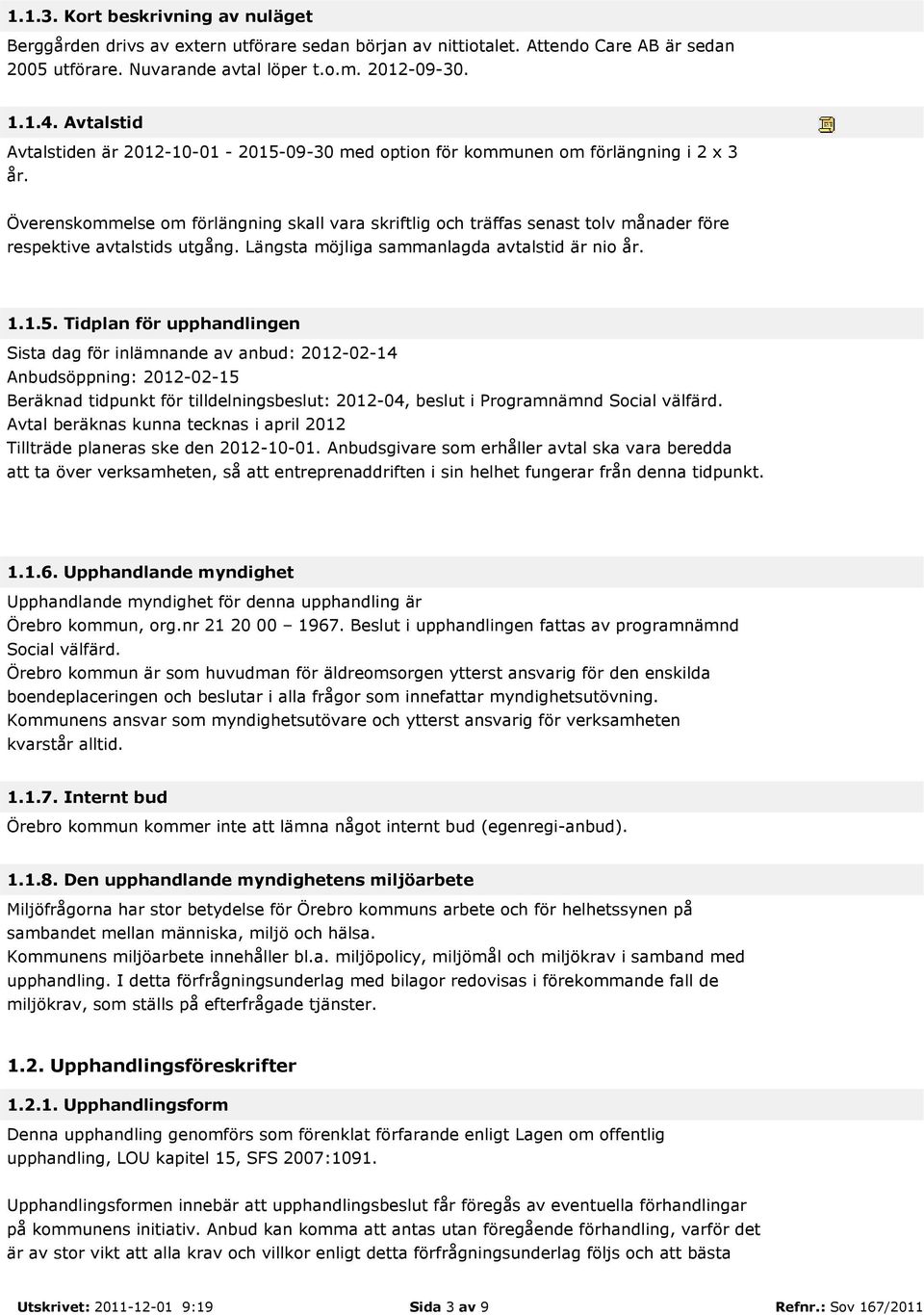 Överenskommelse om förlängning skall vara skriftlig och träffas senast tolv månader före respektive avtalstids utgång. Längsta möjliga sammanlagda avtalstid är nio år. 1.1.5.