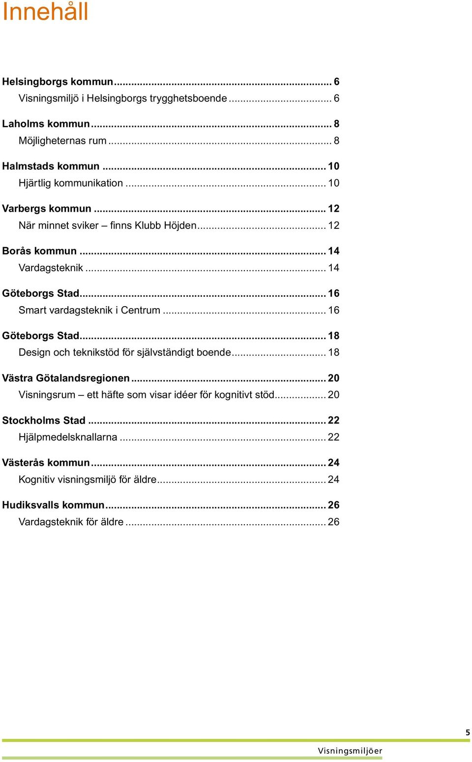 .. 16 Smart vardagsteknik i Centrum... 16 Göteborgs Stad... 18 Design och teknikstöd för självständigt boende... 18 Västra Götalandsregionen.