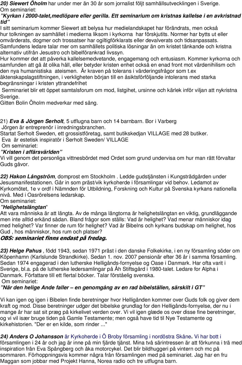 kyrkorna har förskjutits. Normer har bytts ut eller omvärderats, dogmer och trossatser har ogiltigförklarats eller devalverats och tidsanpassats.