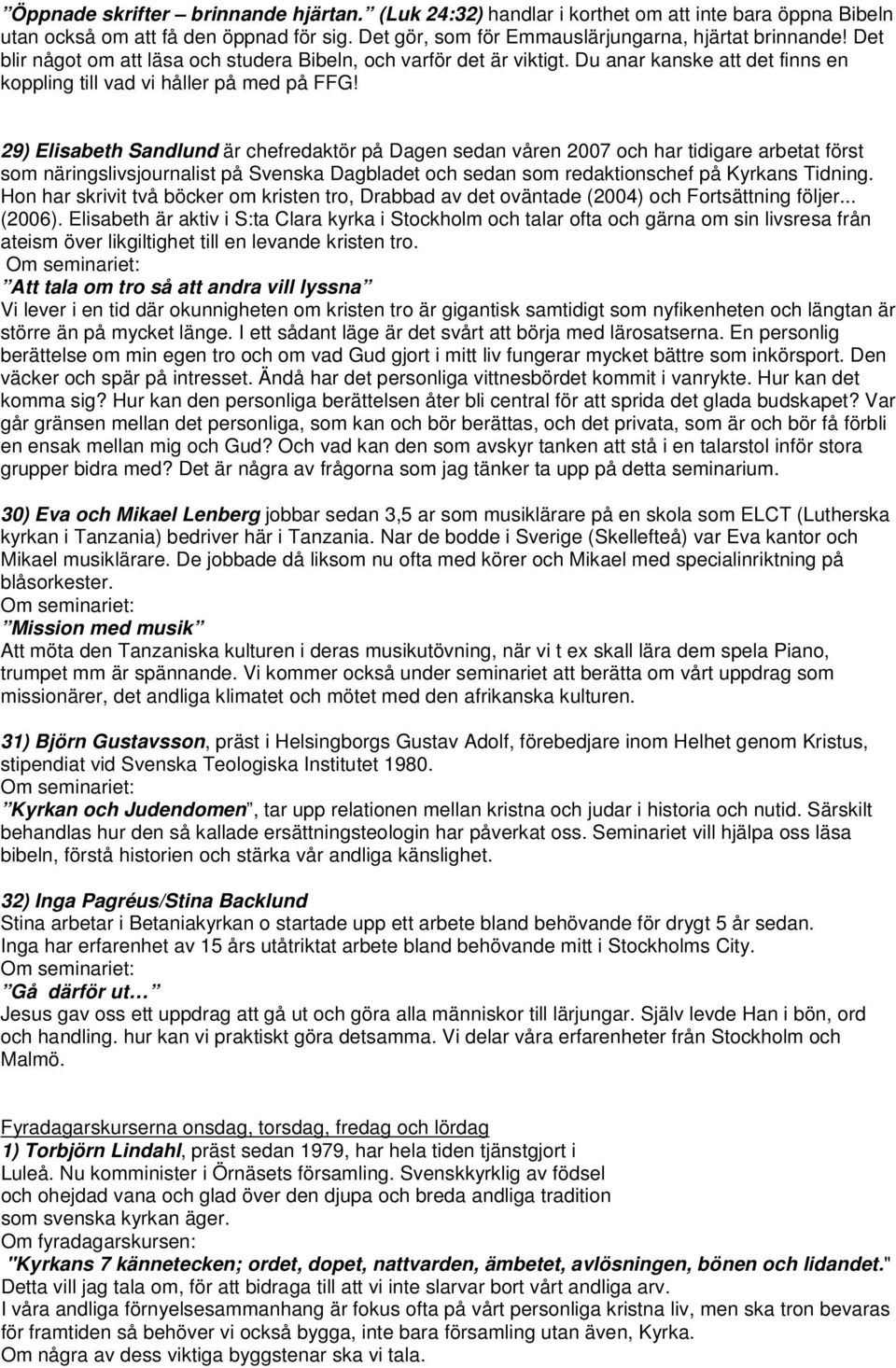 29) Elisabeth Sandlund är chefredaktör på Dagen sedan våren 2007 och har tidigare arbetat först som näringslivsjournalist på Svenska Dagbladet och sedan som redaktionschef på Kyrkans Tidning.