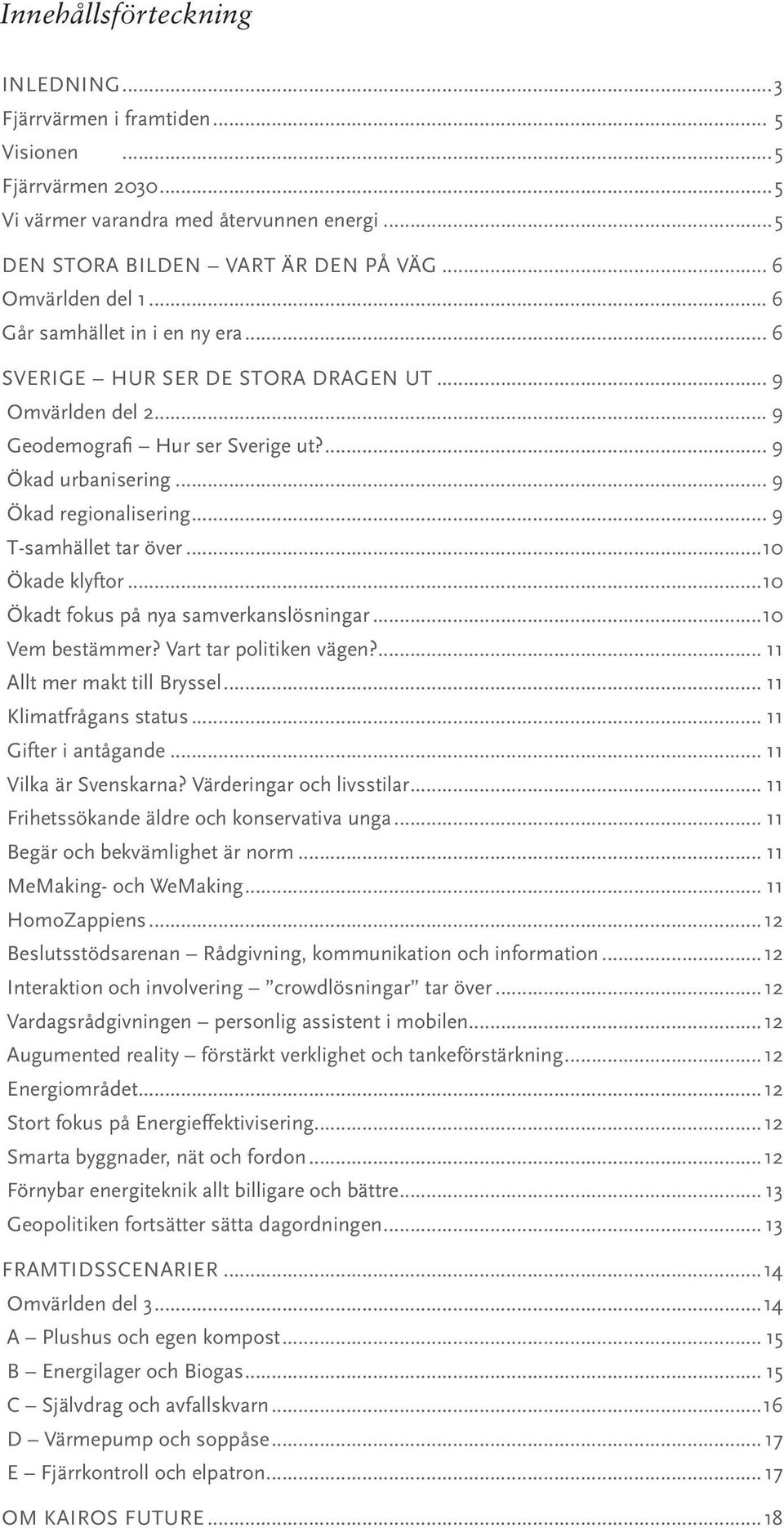 .. 9 T-samhället tar över...10 Ökade klyftor...10 Ökadt fokus på nya samverkanslösningar...10 Vem bestämmer? Vart tar politiken vägen?... 11 Allt mer makt till Bryssel... 11 Klimatfrågans status.