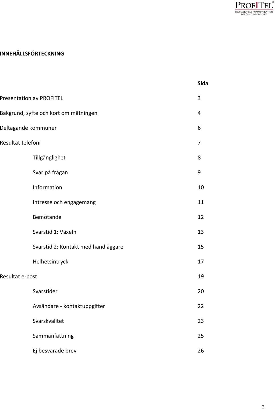 Bemötande 12 Svarstid 1: Växeln 13 Svarstid 2: Kontakt med handläggare 15 Helhetsintryck 17 Resultat