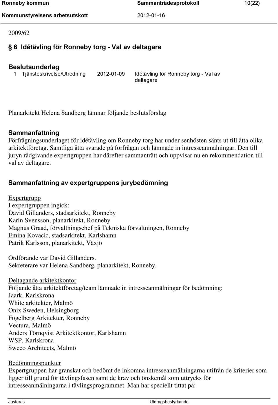 Samtliga åtta svarade på förfrågan och lämnade in intresseanmälningar. Den till juryn rådgivande expertgruppen har därefter sammanträtt och uppvisar nu en rekommendation till val av deltagare.