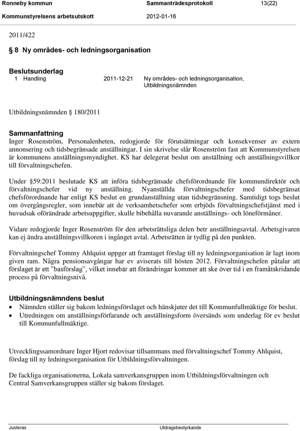 I sin skrivelse slår Rosenström fast att Kommunstyrelsen är kommunens anställningsmyndighet. KS har delegerat beslut om anställning och anställningsvillkor till förvaltningschefen.