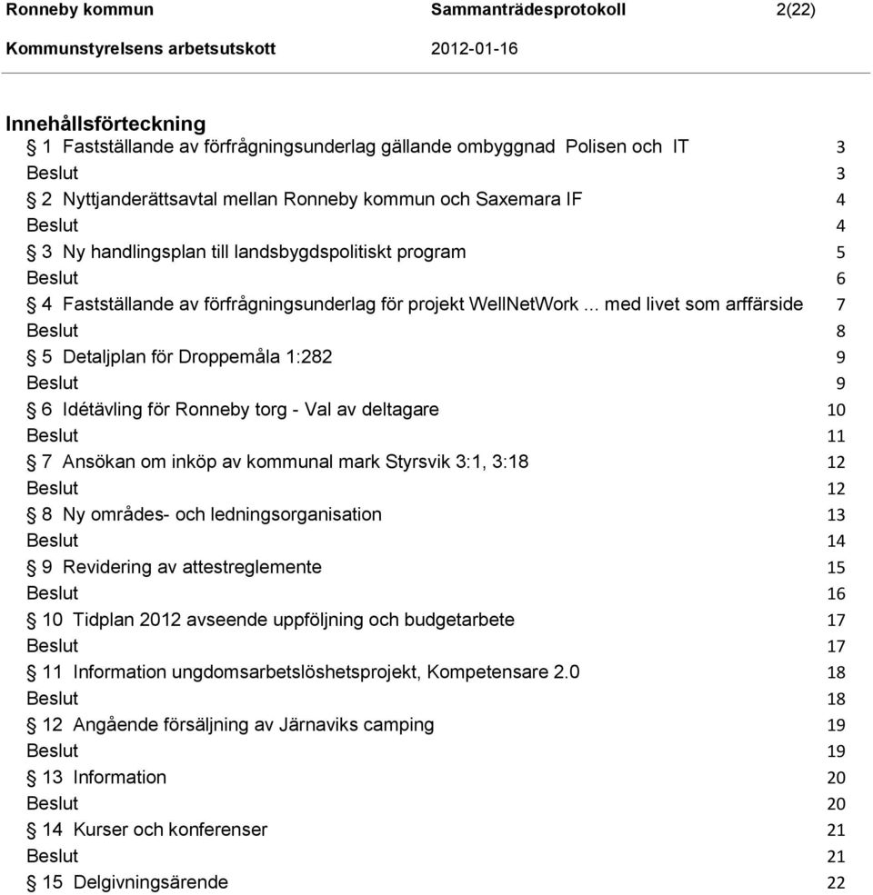 .. med livet som arffärside 7 8 5 Detaljplan för Droppemåla 1:282 9 9 6 Idétävling för Ronneby torg - Val av deltagare 10 11 7 Ansökan om inköp av kommunal mark Styrsvik 3:1, 3:18 12 12 8 Ny områdes-