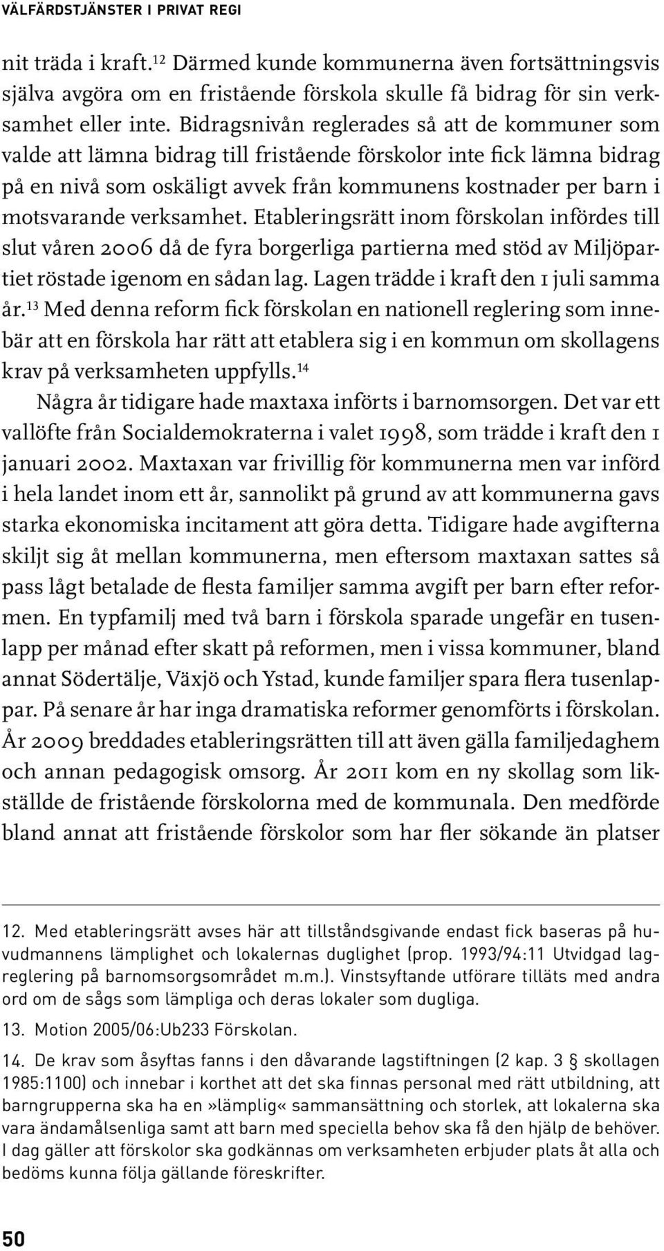 verksamhet. Etableringsrätt inom förskolan infördes till slut våren 2006 då de fyra borgerliga partierna med stöd av Miljöpartiet röstade igenom en sådan lag. Lagen trädde i kraft den 1 juli samma år.