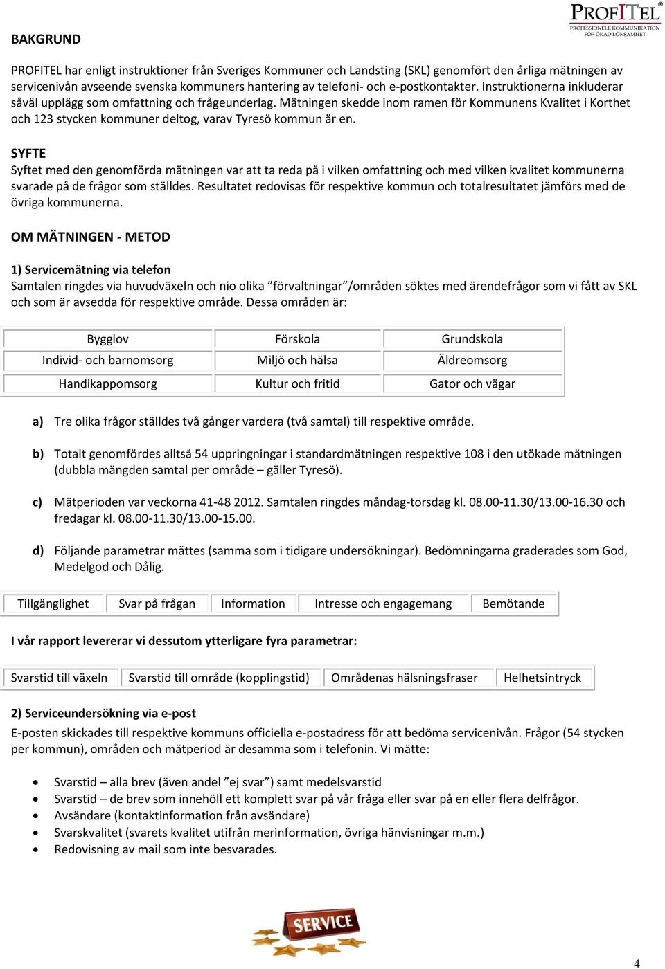 Mätningen skedde inom ramen för Kommunens Kvalitet i Korthet och 123 stycken kommuner deltog, varav Tyresö kommun är en.