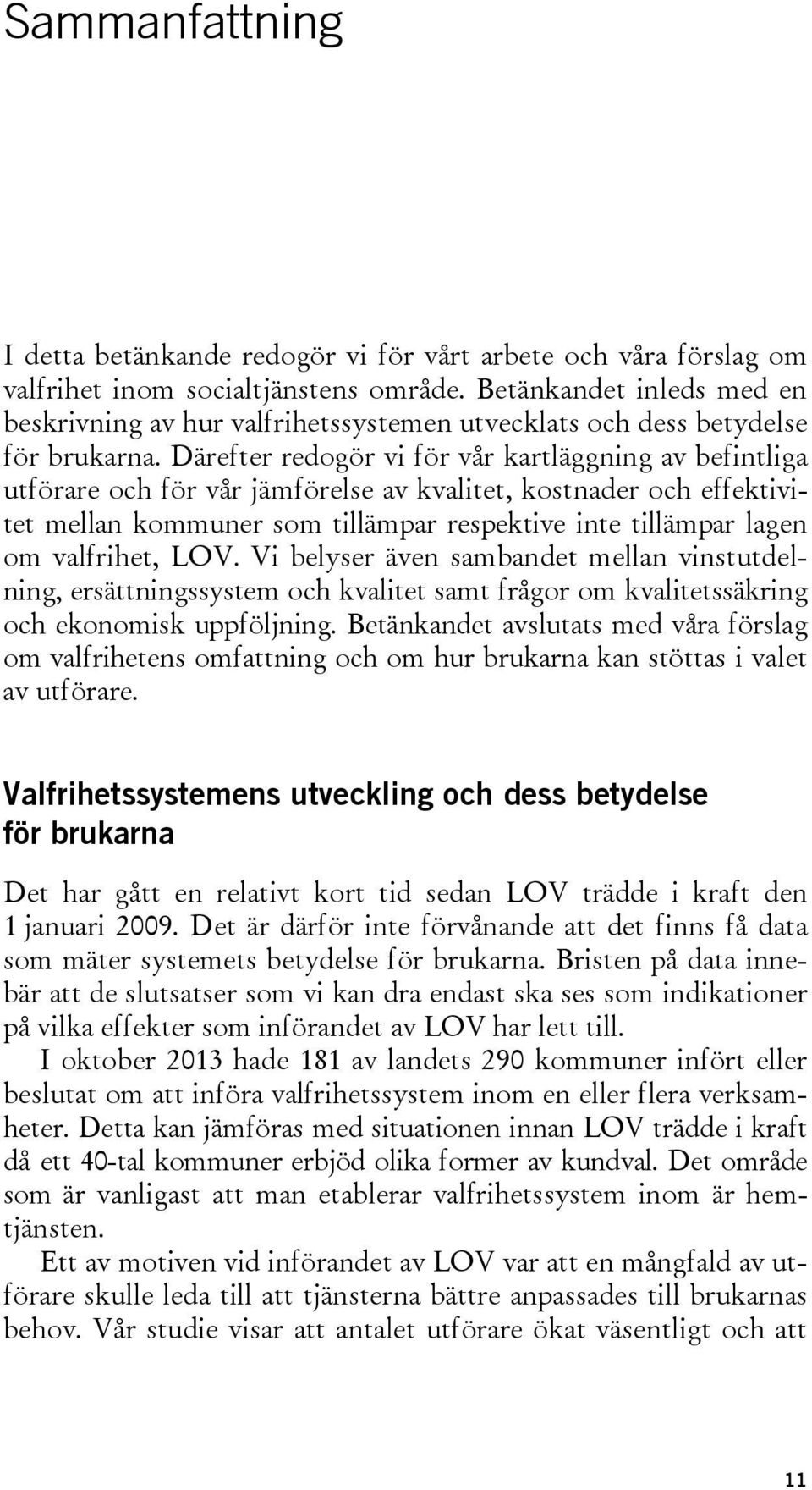 Därefter redogör vi för vår kartläggning av befintliga utförare och för vår jämförelse av kvalitet, kostnader och effektivitet mellan kommuner som tillämpar respektive inte tillämpar lagen om