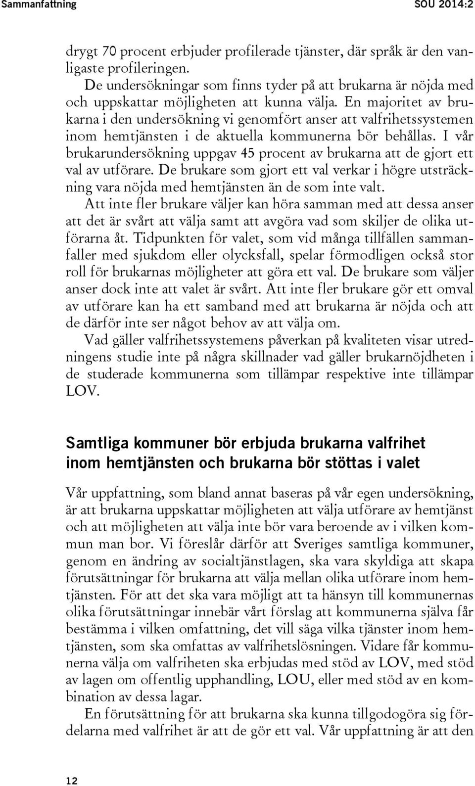 En majoritet av brukarna i den undersökning vi genomfört anser att valfrihetssystemen inom hemtjänsten i de aktuella kommunerna bör behållas.