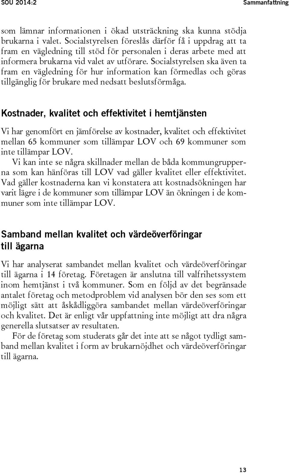 Socialstyrelsen ska även ta fram en vägledning för hur information kan förmedlas och göras tillgänglig för brukare med nedsatt beslutsförmåga.