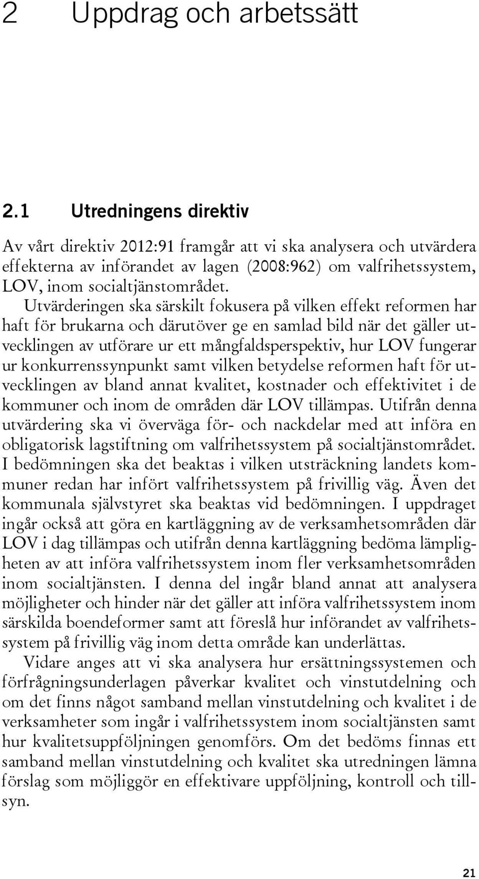 Utvärderingen ska särskilt fokusera på vilken effekt reformen har haft för brukarna och därutöver ge en samlad bild när det gäller utvecklingen av utförare ur ett mångfaldsperspektiv, hur LOV