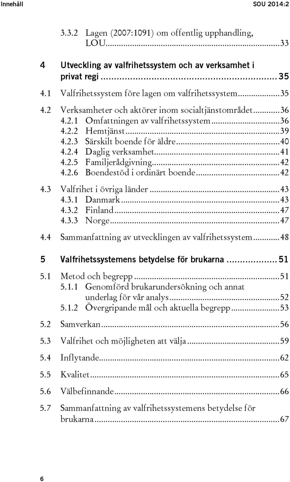 .. 40 4.2.4 Daglig verksamhet... 41 4.2.5 Familjerådgivning... 42 4.2.6 Boendestöd i ordinärt boende... 42 4.3 Valfrihet i övriga länder... 43 4.3.1 Danmark... 43 4.3.2 Finland... 47 4.3.3 Norge.