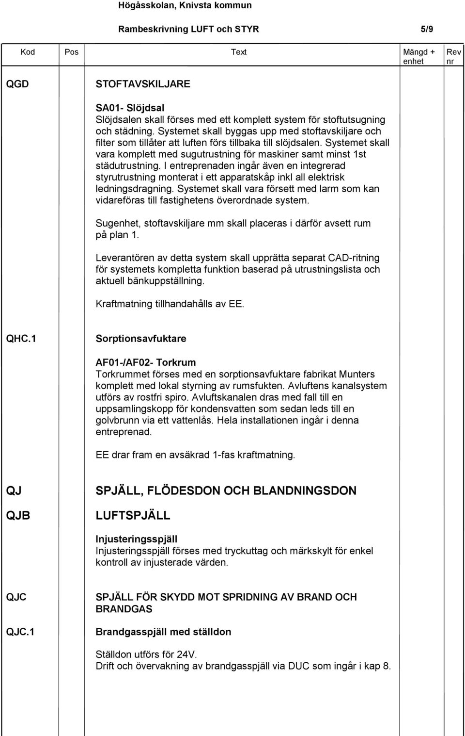 Systemet skall vara komplett med sugutrustning för maskiner samt minst 1st städutrustning.