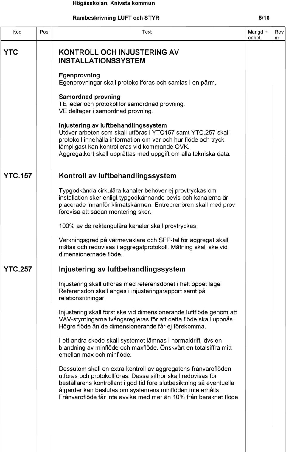 257 skall protokoll innehålla information om var och hur flöde och tryck lämpligast kan kontrolleras vid kommande OVK. Aggregatkort skall upprättas med uppgift om alla tekniska data. YTC.