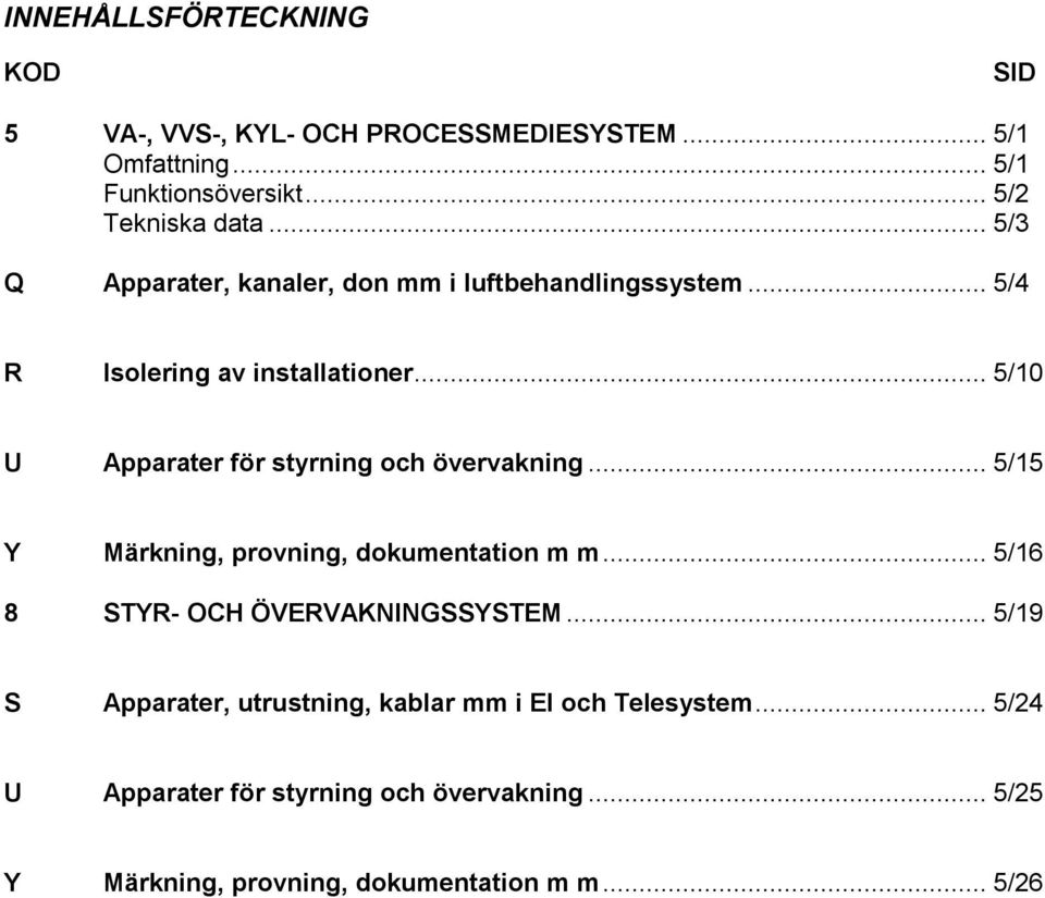 .. 5/10 U Apparater för styrning och övervakning... 5/15 Y Märkning, provning, dokumentation m m... 5/16 8 STYR- OCH ÖVERVAKNINGSSYSTEM.