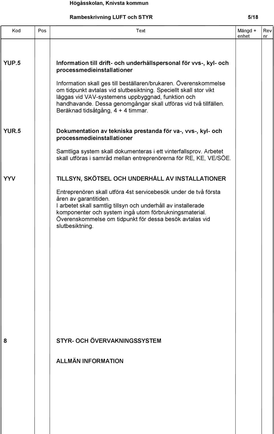 Beräknad tidsåtgång, 4 + 4 timmar. YUR.5 Dokumentation av tekniska prestanda för va-, vvs-, kyl- och processmedieinstallationer Samtliga system skall dokumenteras i ett vinterfallsprov.