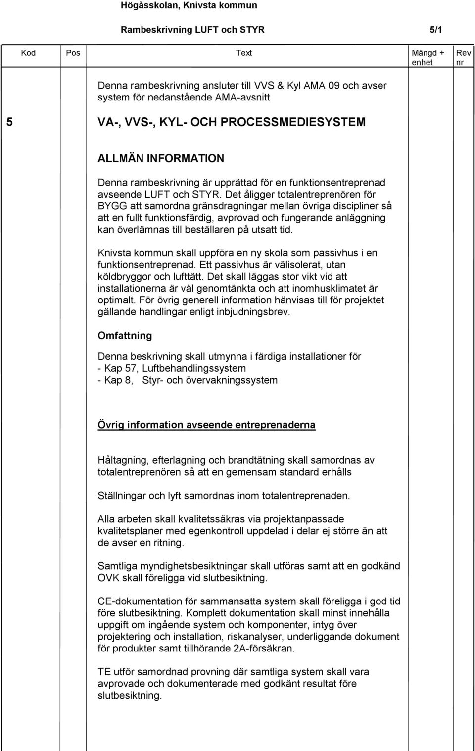 Det åligger totalentreprenören för BYGG att samordna gränsdragningar mellan övriga discipliner så att en fullt funktionsfärdig, avprovad och fungerande anläggning kan överlämnas till beställaren på