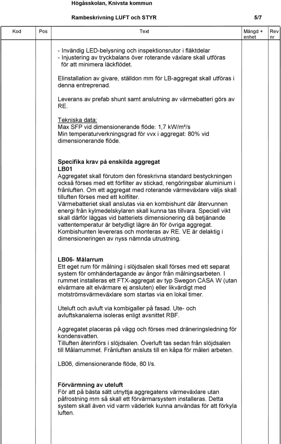 Tekniska data: Max SFP vid dimensionerande flöde: 1,7 kw/m³/s Min temperaturverkningsgrad för vvx i aggregat: 80% vid dimensionerande flöde.