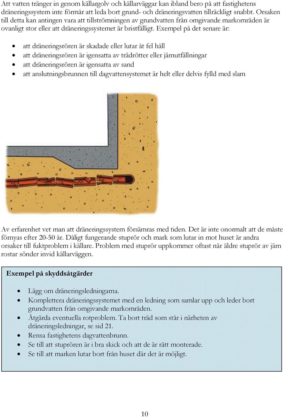 Exempel på det senare är: att dräneringsrören är skadade eller lutar åt fel håll att dräneringsrören är igensatta av trädrötter eller järnutfällningar att dräneringsrören är igensatta av sand att