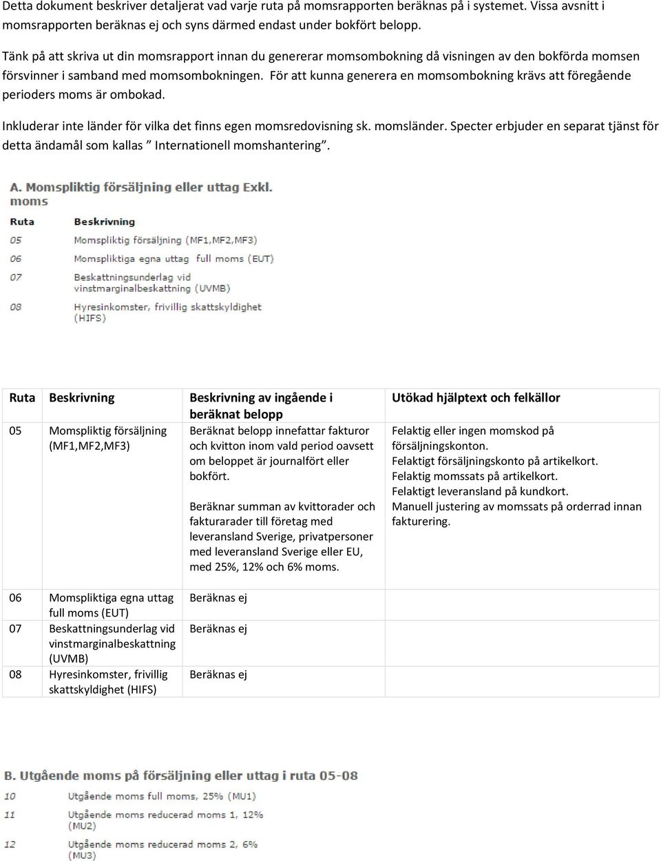 För att kunna generera en momsombokning krävs att föregående perioders moms är ombokad. Inkluderar inte länder för vilka det finns egen momsredovisning sk. momsländer.