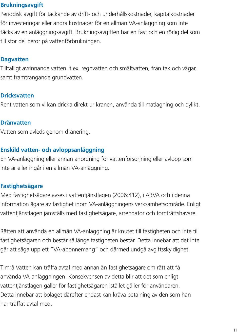 regnvatten och smältvatten, från tak och vägar, samt framträngande grundvatten. Dricksvatten Rent vatten som vi kan dricka direkt ur kranen, använda till matlagning och dylikt.