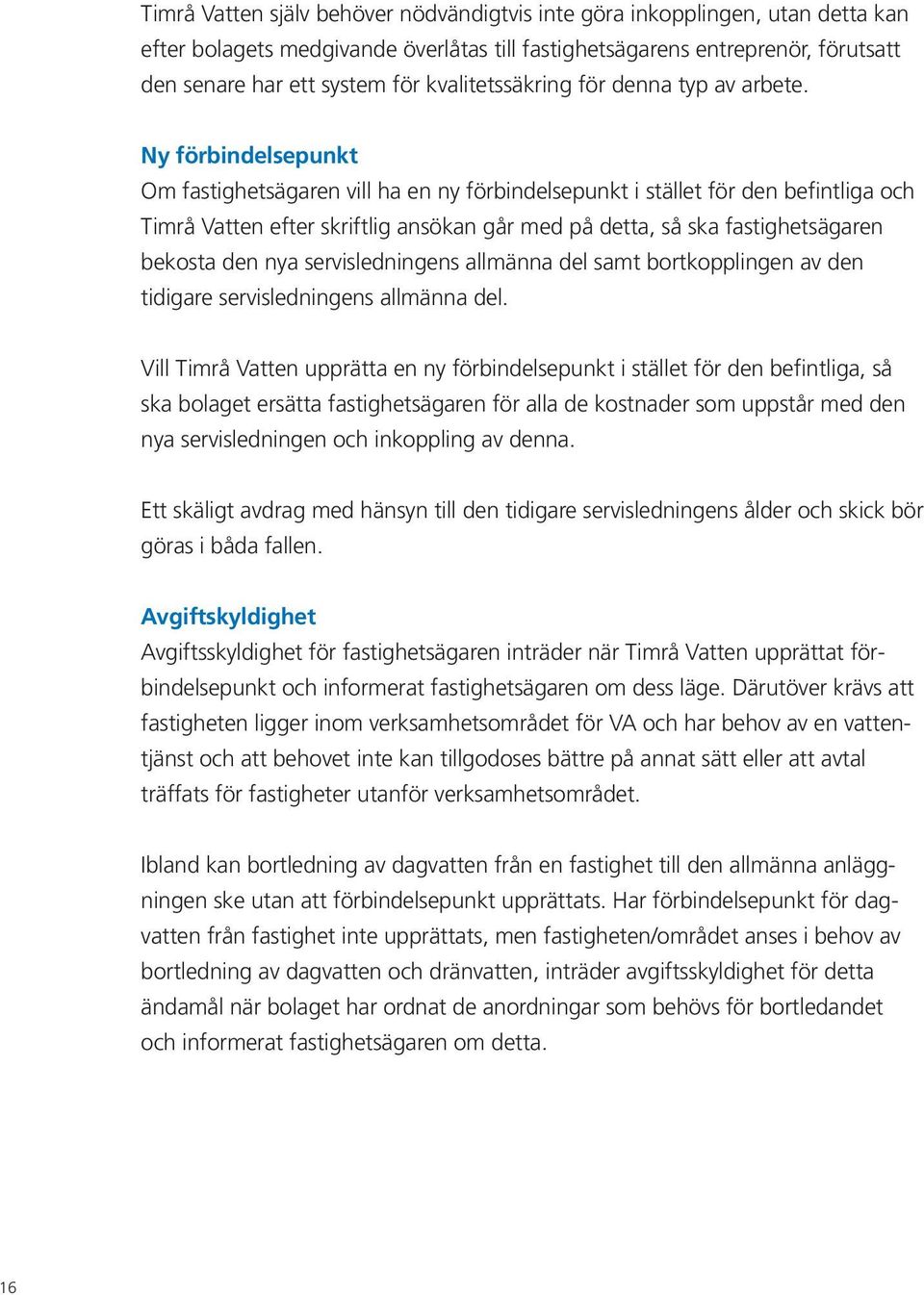 Ny förbindelsepunkt Om fastighetsägaren vill ha en ny förbindelsepunkt i stället för den befintliga och Timrå Vatten efter skriftlig ansökan går med på detta, så ska fastighetsägaren bekosta den nya