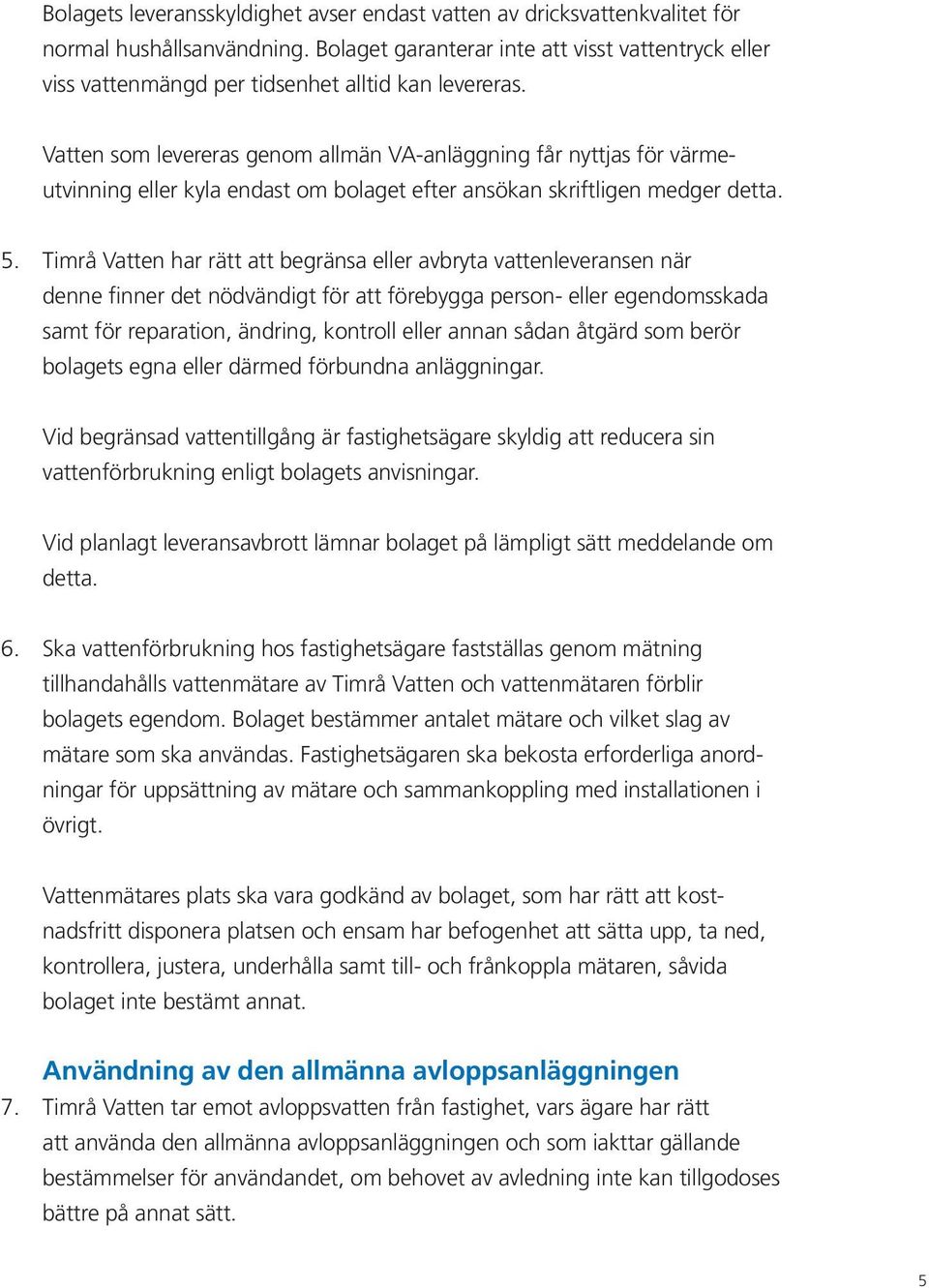 Vatten som levereras genom allmän VA-anläggning får nyttjas för värme - utvinning eller kyla endast om bolaget efter ansökan skriftligen medger detta. 5.