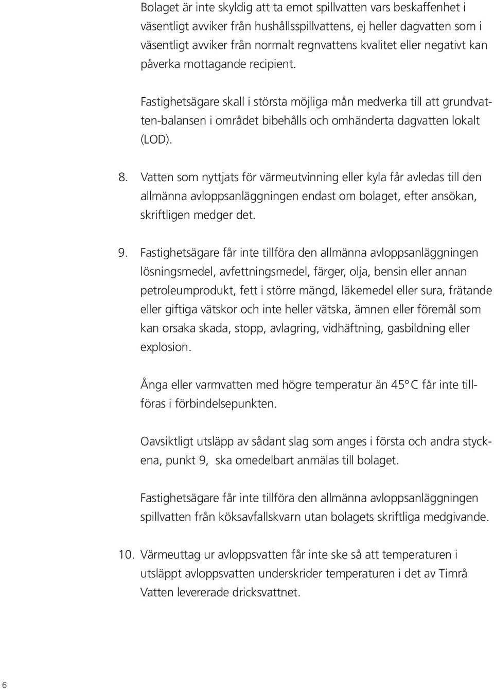 Vatten som nyttjats för värmeutvinning eller kyla får avledas till den allmänna avloppsanläggningen endast om bolaget, efter ansökan, skrift ligen medger det. 9.