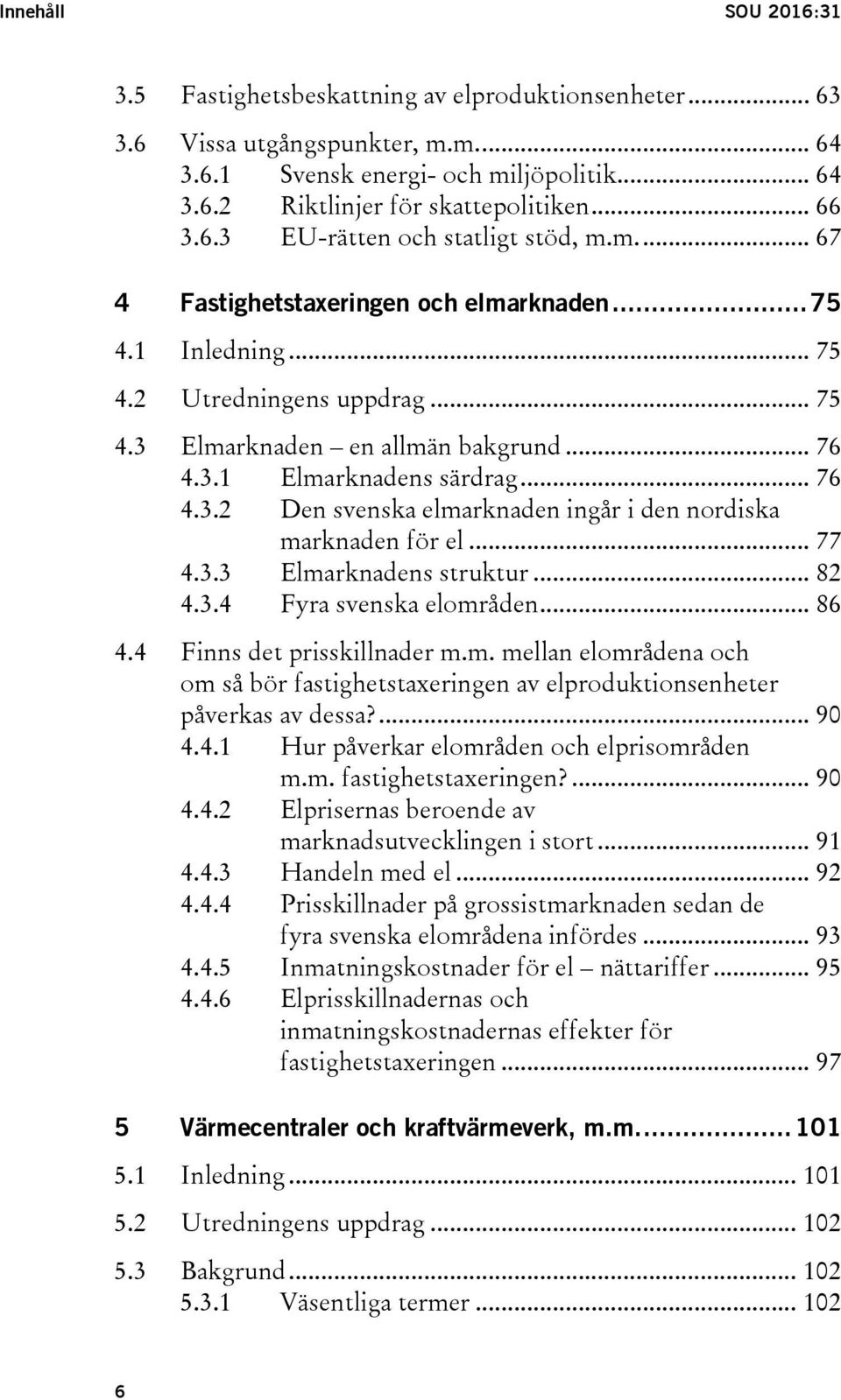 .. 76 4.3.2 Den svenska elmarknaden ingår i den nordiska marknaden för el... 77 4.3.3 Elmarknadens struktur... 82 4.3.4 Fyra svenska elområden... 86 4.4 Finns det prisskillnader m.m. mellan elområdena och om så bör fastighetstaxeringen av elproduktionsenheter påverkas av dessa?