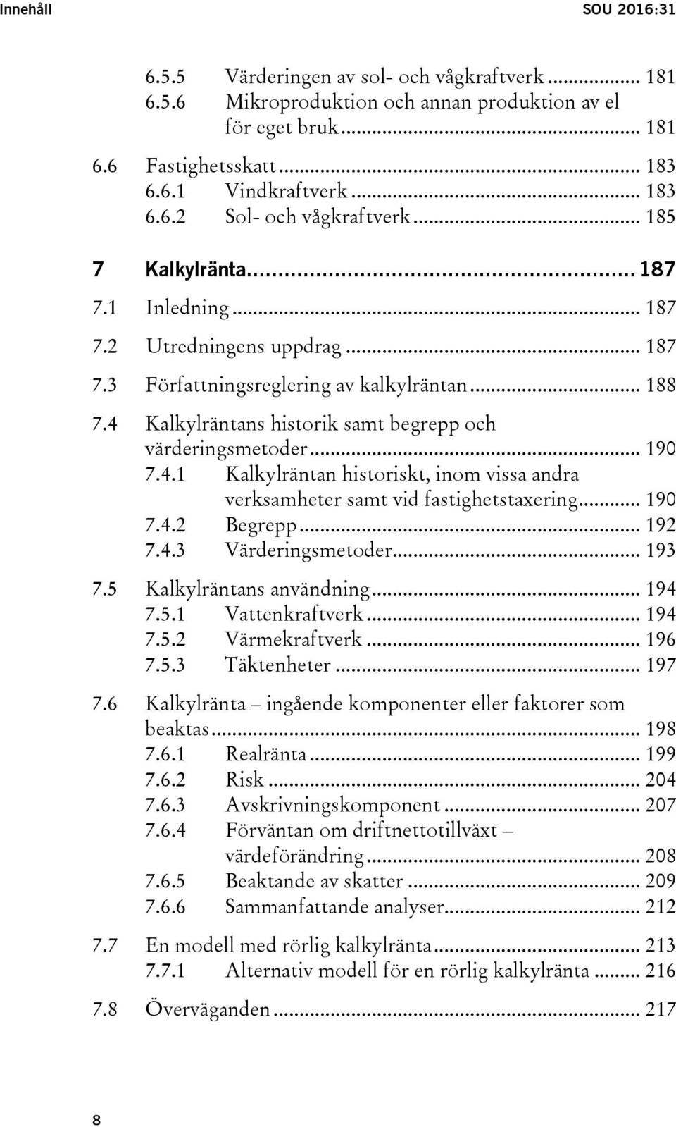 4.1 Kalkylräntan historiskt, inom vissa andra verksamheter samt vid fastighetstaxering... 190 7.4.2 Begrepp... 192 7.4.3 Värderingsmetoder... 193 7.5 Kalkylräntans användning... 194 7.5.1 Vattenkraftverk.