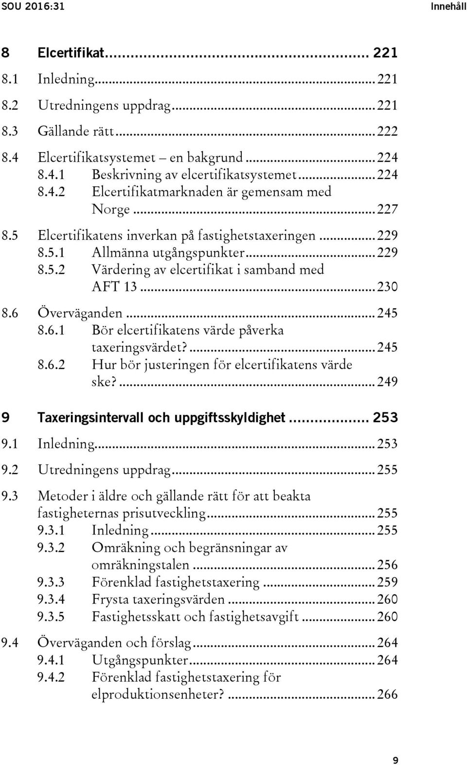 .. 230 8.6 Överväganden... 245 8.6.1 Bör elcertifikatens värde påverka taxeringsvärdet?... 245 8.6.2 Hur bör justeringen för elcertifikatens värde ske?... 249 9 Taxeringsintervall och uppgiftsskyldighet.