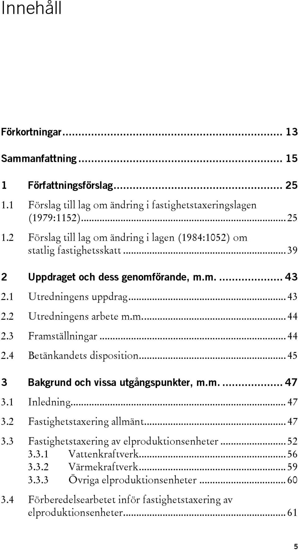 .. 45 3 Bakgrund och vissa utgångspunkter, m.m.... 47 3.1 Inledning... 47 3.2 Fastighetstaxering allmänt... 47 3.3 Fastighetstaxering av elproduktionsenheter... 52 3.3.1 Vattenkraftverk.