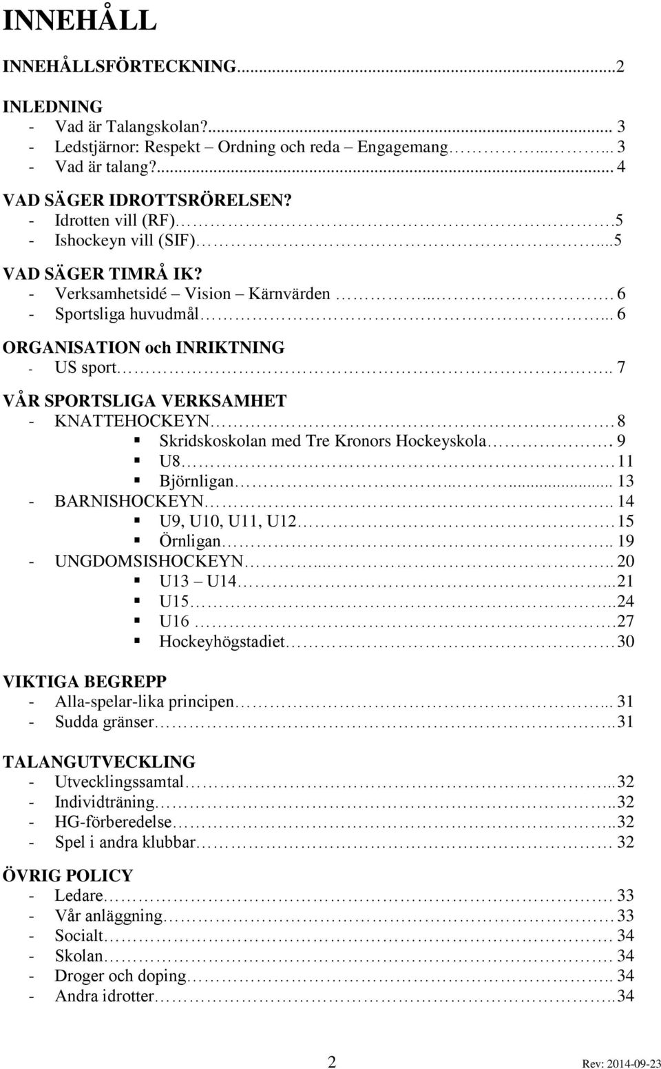 . 7 VÅR SPORTSLIGA VERKSAMHET - KNATTEHOCKEYN. 8 Skridskoskolan med Tre Kronors Hockeyskola. 9 U8 11 Björnligan...... 13 - BARNISHOCKEYN.. 14 U9, U10, U11, U12. 15 Örnligan.. 19 - UNGDOMSISHOCKEYN.