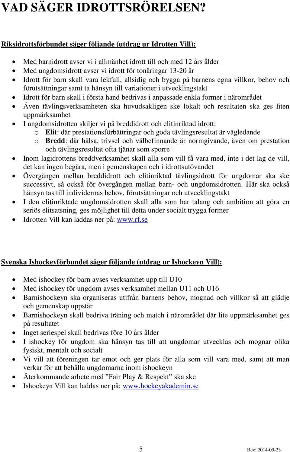 för barn skall vara lekfull, allsidig och bygga på barnens egna villkor, behov och förutsättningar samt ta hänsyn till variationer i utvecklingstakt Idrott för barn skall i första hand bedrivas i