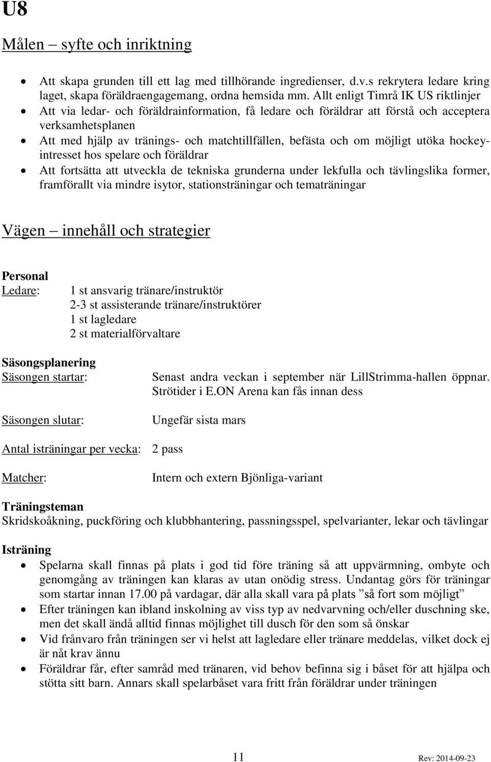 och om möjligt utöka hockeyintresset hos spelare och föräldrar Att fortsätta att utveckla de tekniska grunderna under lekfulla och tävlingslika former, framförallt via mindre isytor,